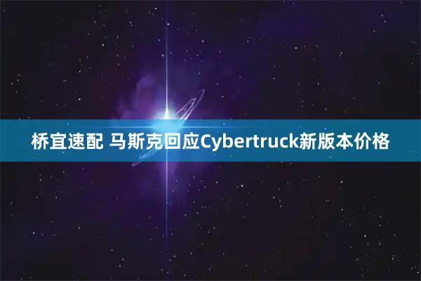 桥宜速配 马斯克回应Cybertruck新版本价格