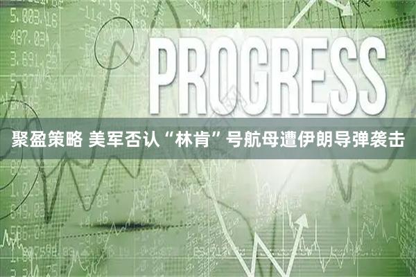 聚盈策略 美军否认“林肯”号航母遭伊朗导弹袭击