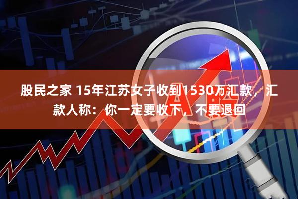 股民之家 15年江苏女子收到1530万汇款，汇款人称：你一定要收下，不要退回