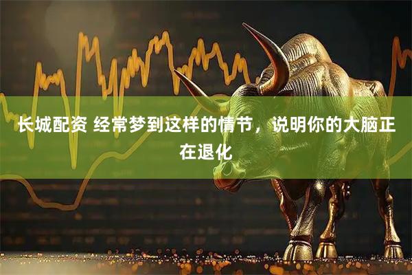 长城配资 经常梦到这样的情节，说明你的大脑正在退化