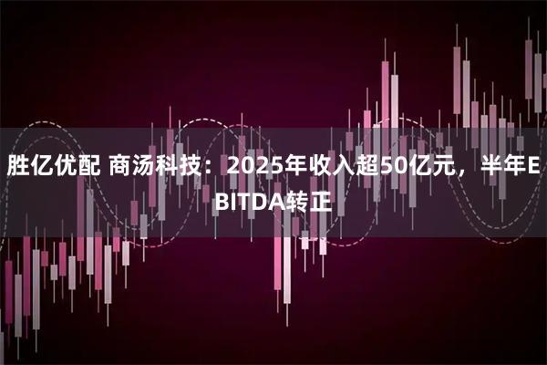胜亿优配 商汤科技:2025年收入超50亿元,半年EBITDA转正