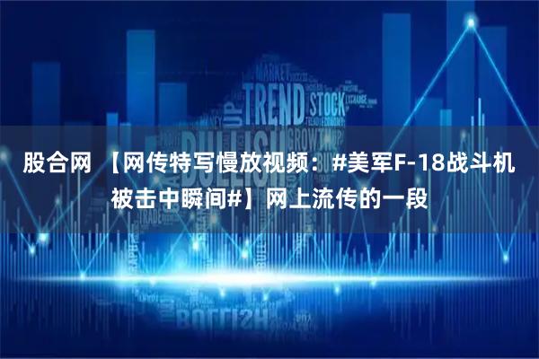 股合网 【网传特写慢放视频：#美军F-18战斗机被击中瞬间#】网上流传的一段