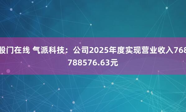 股门在线 气派科技：公司2025年度实现营业收入768788576.63元