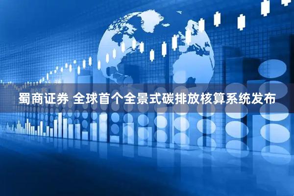 蜀商证券 全球首个全景式碳排放核算系统发布