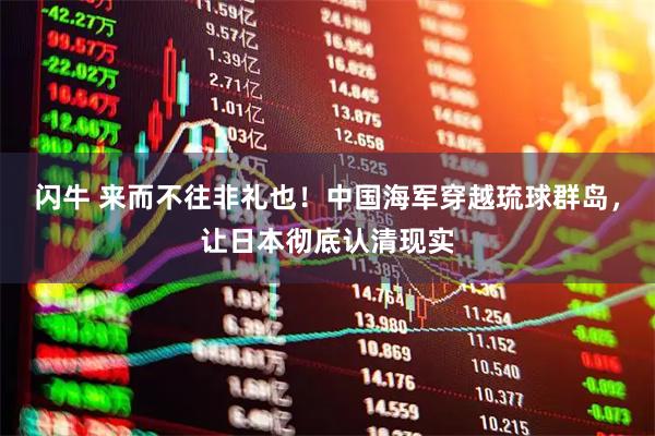 闪牛 来而不往非礼也！中国海军穿越琉球群岛，让日本彻底认清现实