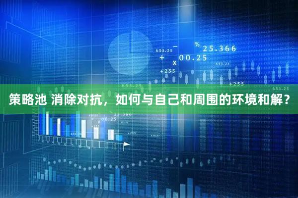 策略池 消除对抗，如何与自己和周围的环境和解？