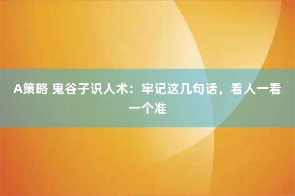 A策略 鬼谷子识人术:牢记这几句话,看人一看一个准