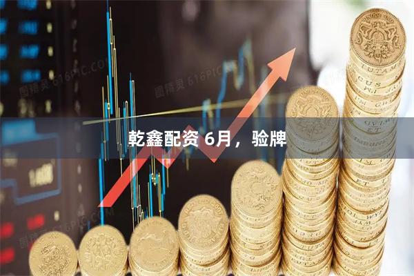 乾鑫配资 6月，验牌
