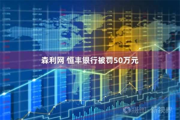 森利网 恒丰银行被罚50万元