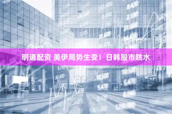 明道配资 美伊局势生变！日韩股市跳水