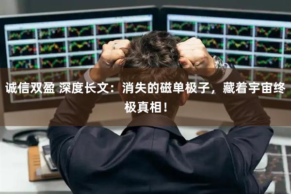 诚信双盈 深度长文:消失的磁单极子,藏着宇宙终极真相!