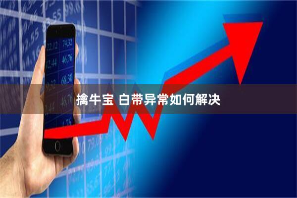 擒牛宝 白带异常如何解决