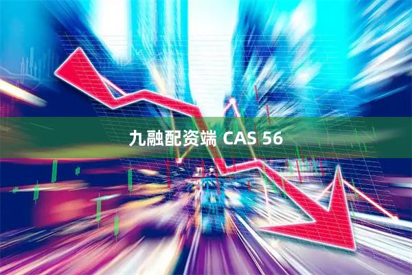 九融配资端 CAS 56