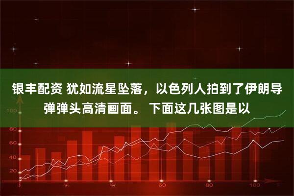 银丰配资 犹如流星坠落，以色列人拍到了伊朗导弹弹头高清画面。 下面这几张图是以