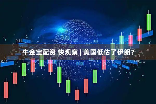 牛金宝配资 快观察 | 美国低估了伊朗？