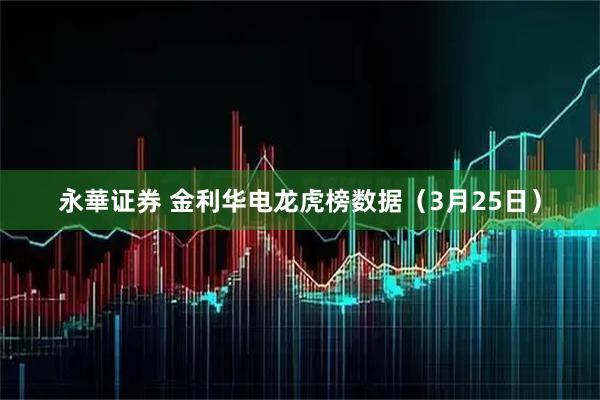 永華证券 金利华电龙虎榜数据（3月25日）