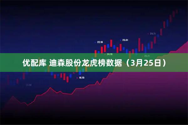 优配库 迪森股份龙虎榜数据（3月25日）