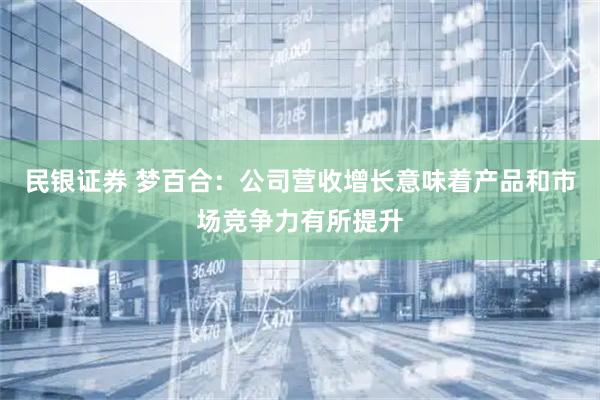 民银证券 梦百合：公司营收增长意味着产品和市场竞争力有所提升