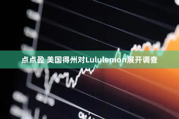 点点盈 美国得州对Lululemon展开调查