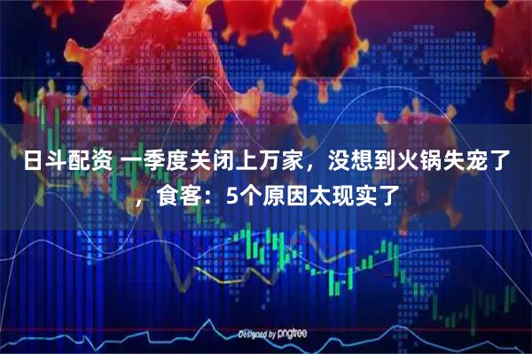 日斗配资 一季度关闭上万家,没想到火锅失宠了,食客:5个原因太现实了