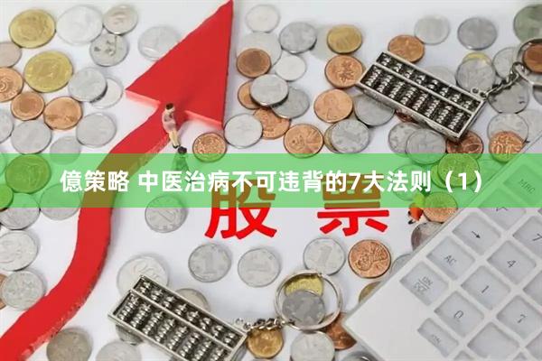 億策略 中医治病不可违背的7大法则（1）