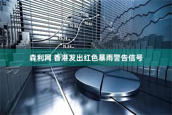 森利网 香港发出红色暴雨警告信号