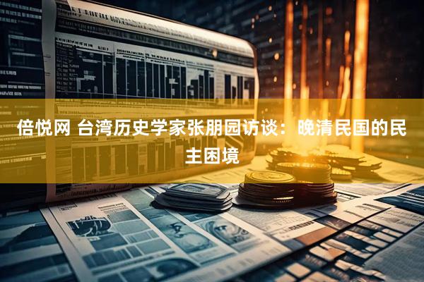 倍悦网 台湾历史学家张朋园访谈：晚清民国的民主困境