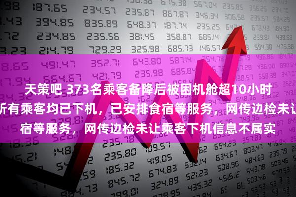 天策吧 373名乘客备降后被困机舱超10小时，阿联酋航空道歉：所有乘客均已下机，已安排食宿等服务，网传边检未让乘客下机信息不属实