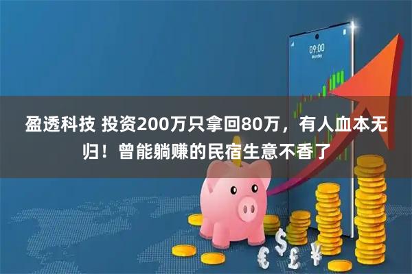 盈透科技 投资200万只拿回80万，有人血本无归！曾能躺赚的民宿生意不香了