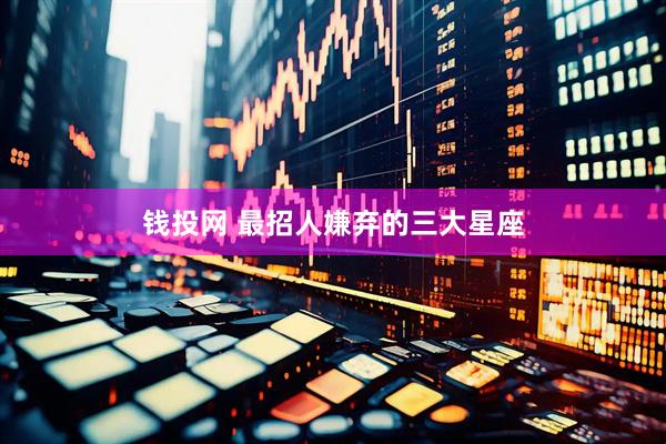 钱投网 最招人嫌弃的三大星座