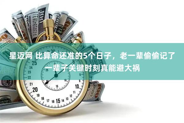 星迈网 比算命还准的5个日子，老一辈偷偷记了一辈子关键时刻真能避大祸