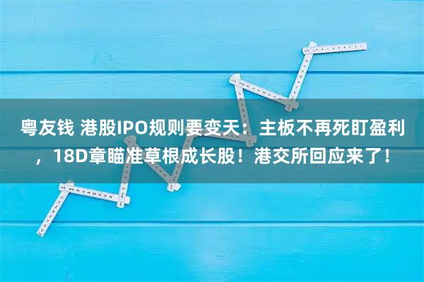 粤友钱 港股IPO规则要变天：主板不再死盯盈利，18D章瞄准草根成长股！港交所回应来了！